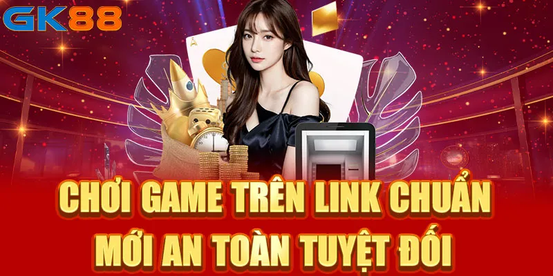 Chơi game trên link chuẩn mới an toàn tuyệt đối