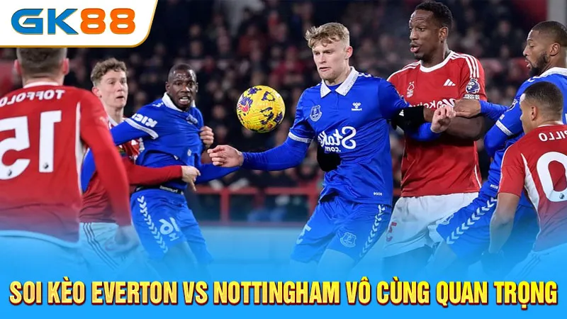 soi-keo-everton-vs-nottingham-vo-cung-quan-trong-gk88